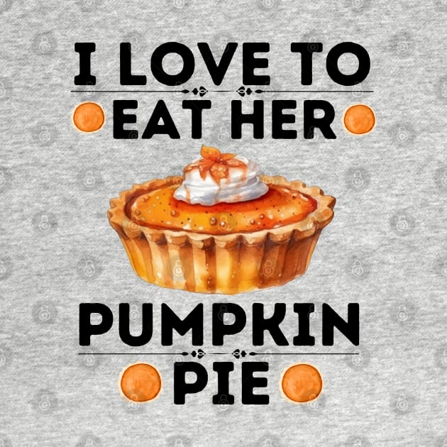 I Love to Eat Her Pumpkin Pie - Thanksgiving Quirky Gift Ideas for Pumpkin Pie Lovers by KAVA-X